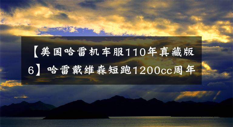 【美国哈雷机车服110年真藏版6】哈雷戴维森短跑1200cc周年纪念版110周年纪念版文章配图