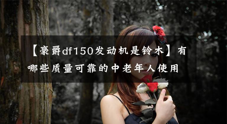 【豪爵df150发动机是铃木】有哪些质量可靠的中老年人使用的150cc摩托车？文章配图