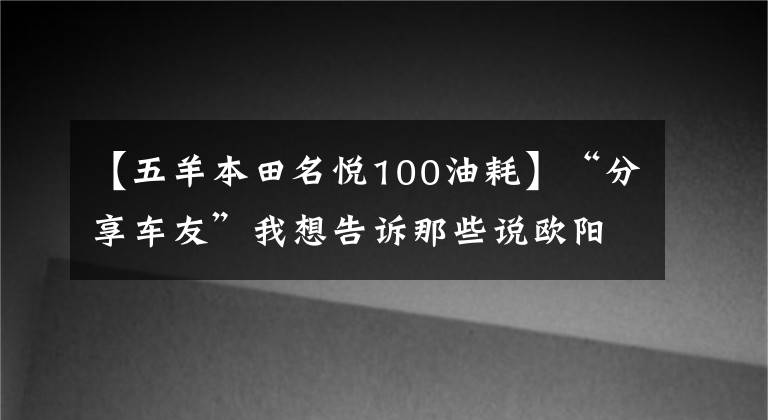 【五羊本田名悦100油耗】“分享车友”我想告诉那些说欧阳本田的快乐100质量不好的人，不！