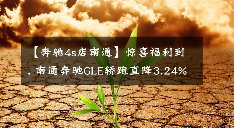 【奔驰4s店南通】惊喜福利到, 南通奔驰GLE轿跑直降3.24%, 期待您的光临文章配图