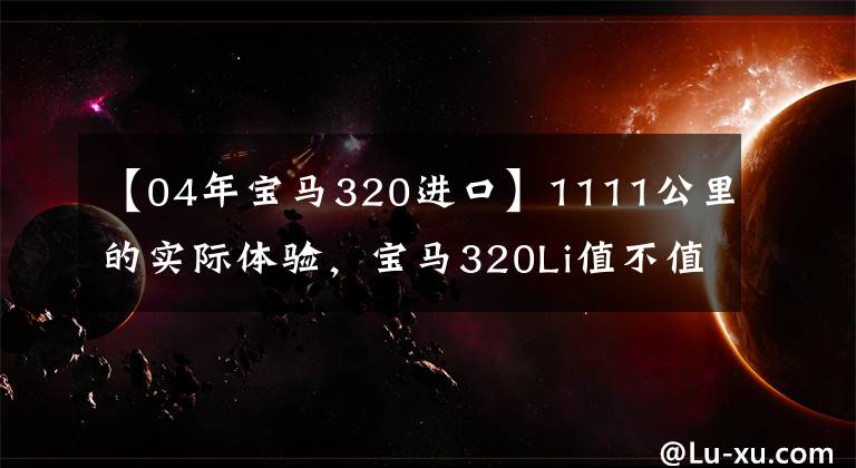 【04年宝马320进口】1111公里的实际体验，宝马320Li值不值得买？