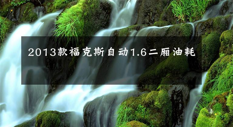 2013款福克斯自动1.6二厢油耗文章配图