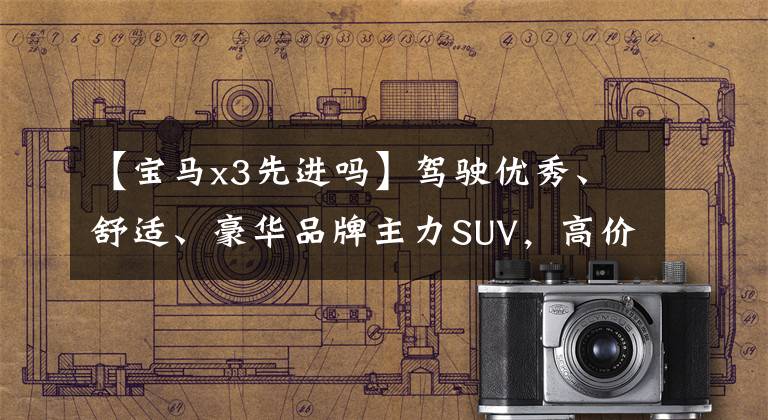 【宝马x3先进吗】驾驶优秀、舒适、豪华品牌主力SUV，高价配置，给你看宝马X3。文章配图