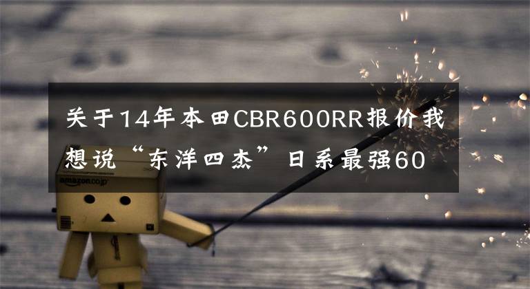 关于14年本田CBR600RR报价我想说“东洋四杰”日系最强600级公路赛摩托车对比