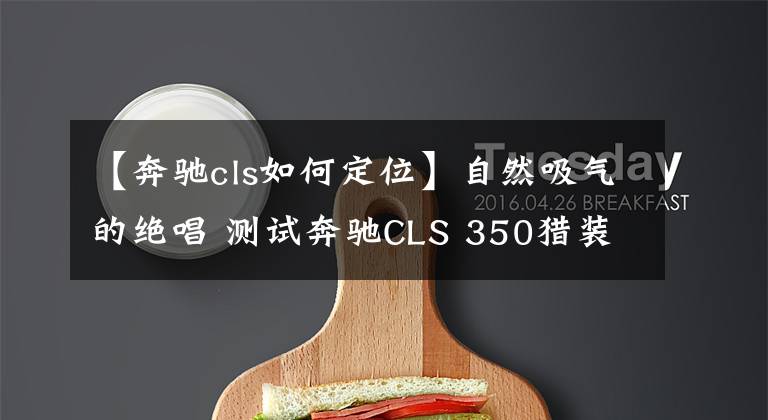 【奔驰cls如何定位】自然吸气的绝唱 测试奔驰CLS 350猎装版文章配图