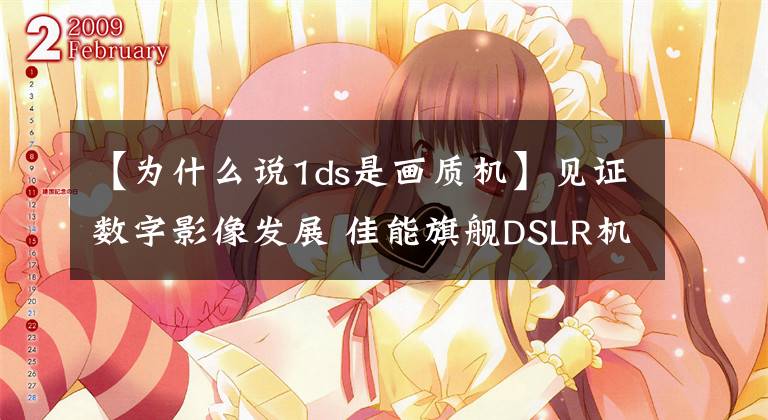 【为什么说1ds是画质机】见证数字影像发展 佳能旗舰DSLR机型巡礼