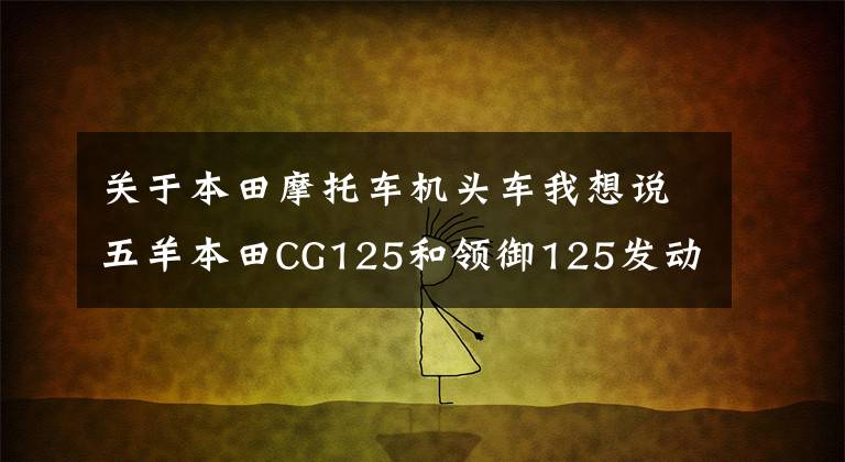 关于本田摩托车机头车我想说五羊本田CG125和领御125发动机一样吗？新本是否有顶杆车型？