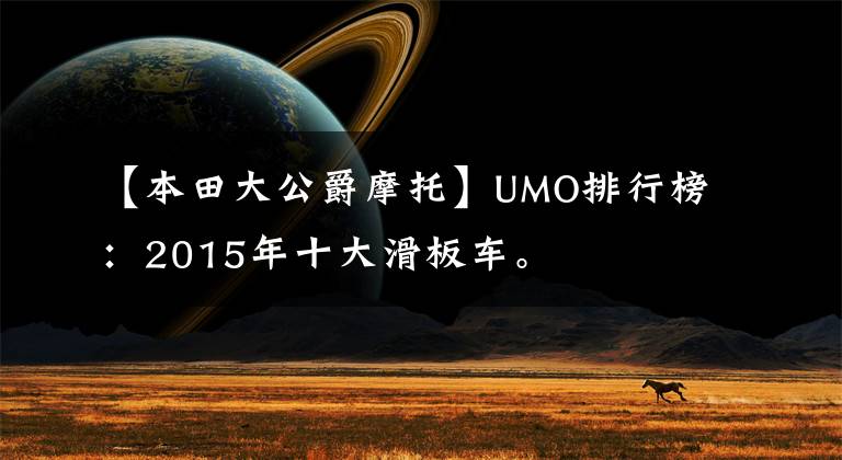 【本田大公爵摩托】UMO排行榜：2015年十大滑板车。
