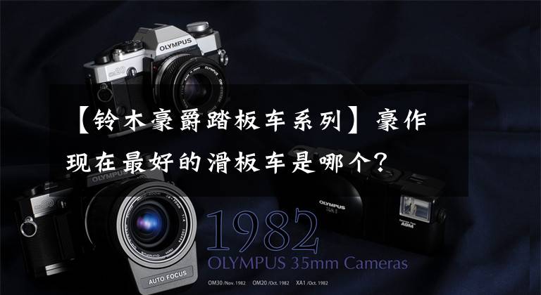 【铃木豪爵踏板车系列】豪作现在最好的滑板车是哪个？文章配图