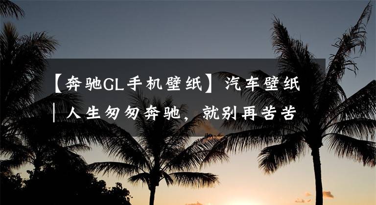 【奔驰GL手机壁纸】汽车壁纸｜人生匆匆奔驰，就别再苦苦追问我的消息文章配图