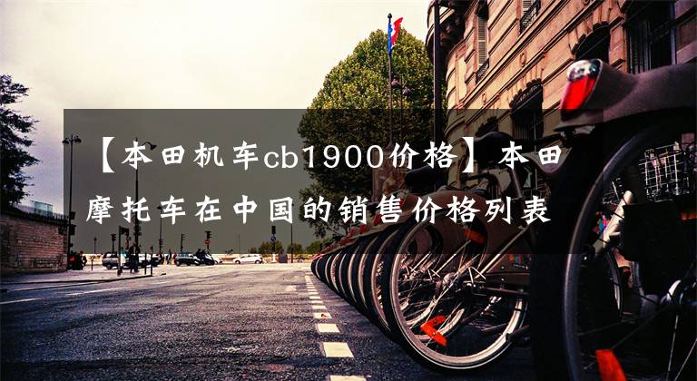 【本田机车cb1900价格】本田摩托车在中国的销售价格列表