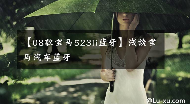 【08款宝马523li蓝牙】浅谈宝马汽车蓝牙文章配图