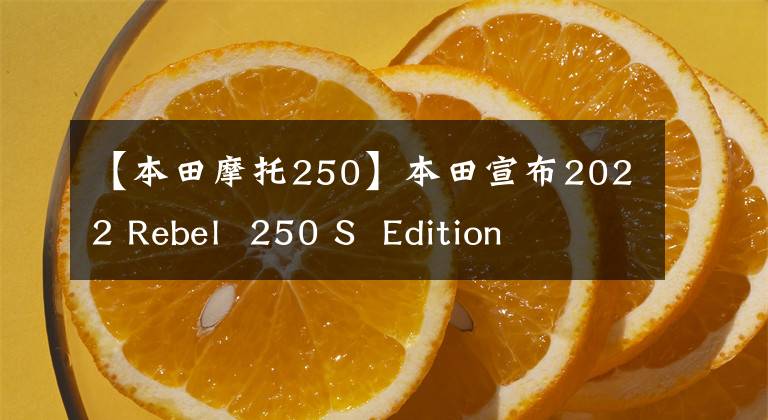 【本田摩托250】本田宣布2022 Rebel  250 S  Edition