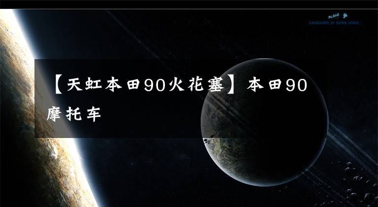 【天虹本田90火花塞】本田90摩托车