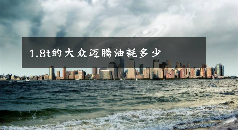 1.8t的大众迈腾油耗多少文章配图