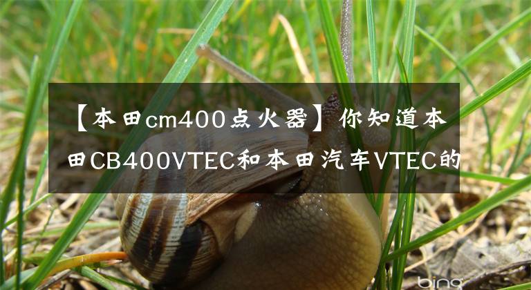 【本田cm400点火器】你知道本田CB400VTEC和本田汽车VTEC的区别吗？文章配图