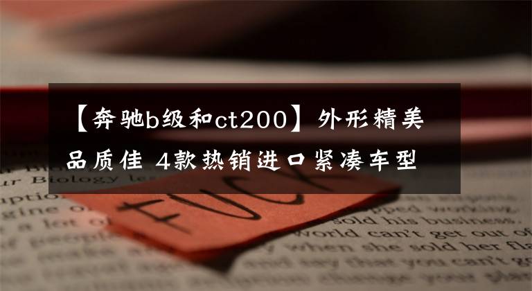 【奔驰b级和ct200】外形精美品质佳 4款热销进口紧凑车型推荐文章配图