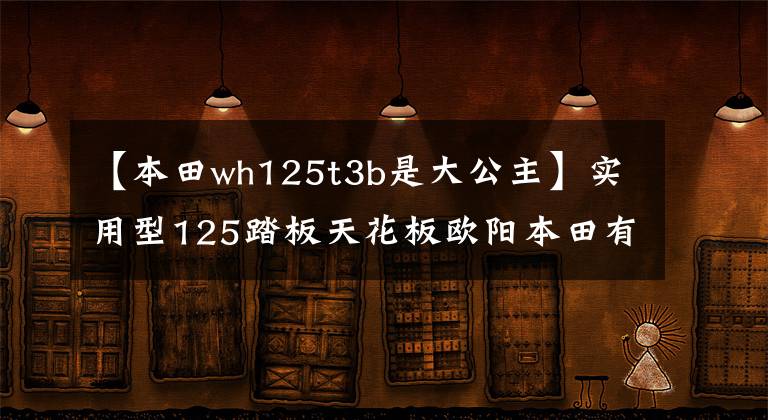 【本田wh125t3b是大公主】实用型125踏板天花板欧阳本田有可能发布了新车，有可能吗？