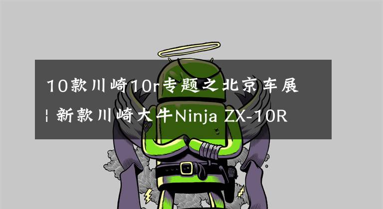 10款川崎10r专题之北京车展 | 新款川崎大牛Ninja ZX-10R公布售价236800元