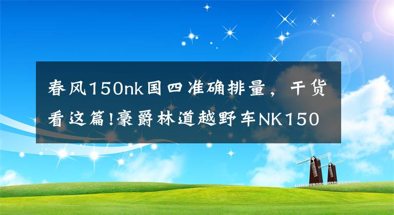 春风150nk国四准确排量，干货看这篇!豪爵林道越野车NK150即将上市文章配图