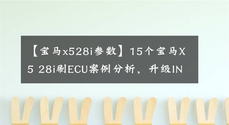 【宝马x528i参数】15个宝马X5 28i刷ECU案例分析，升级ING特遣队第一次“崩溃哭泣”30i