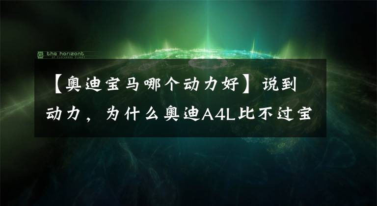 【奥迪宝马哪个动力好】说到动力，为什么奥迪A4L比不过宝马3系