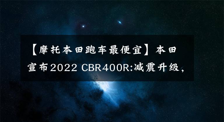 【摩托本田跑车最便宜】本田宣布2022 CBR400R:减震升级，日本1月份上市，人民币不到5万元。