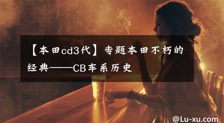 【本田cd3代】专题本田不朽的经典——CB车系历史