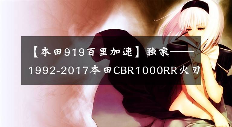 【本田919百里加速】独家——1992-2017本田CBR1000RR火刃发展史