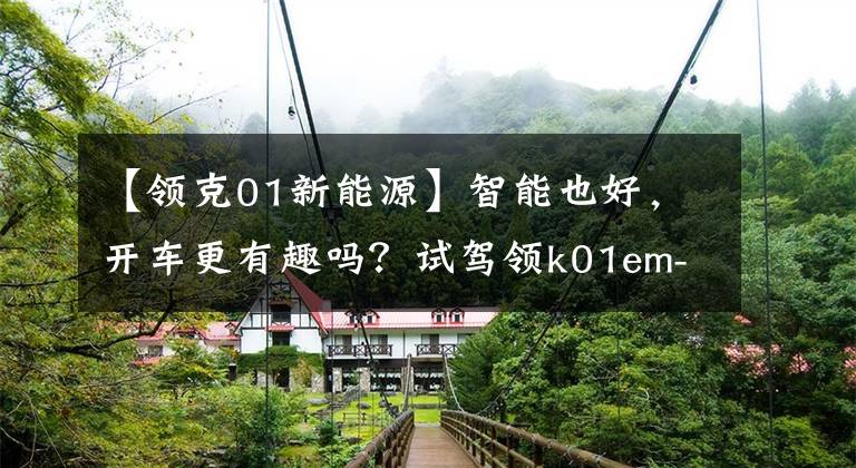 【领克01新能源】智能也好，开车更有趣吗？试驾领k01em-f文章配图
