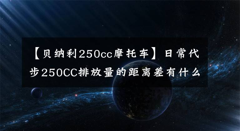 【贝纳利250cc摩托车】日常代步250CC排放量的距离差有什么选择？要求国产，推荐几款