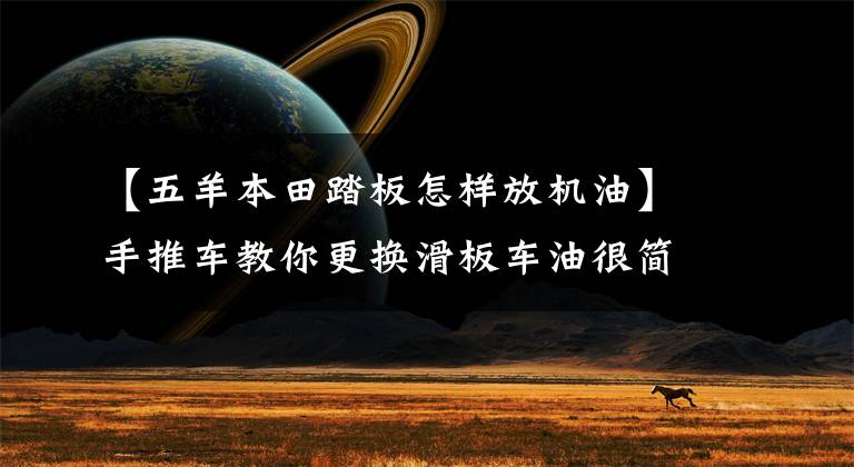 【五羊本田踏板怎样放机油】手推车教你更换滑板车油很简单。文章配图