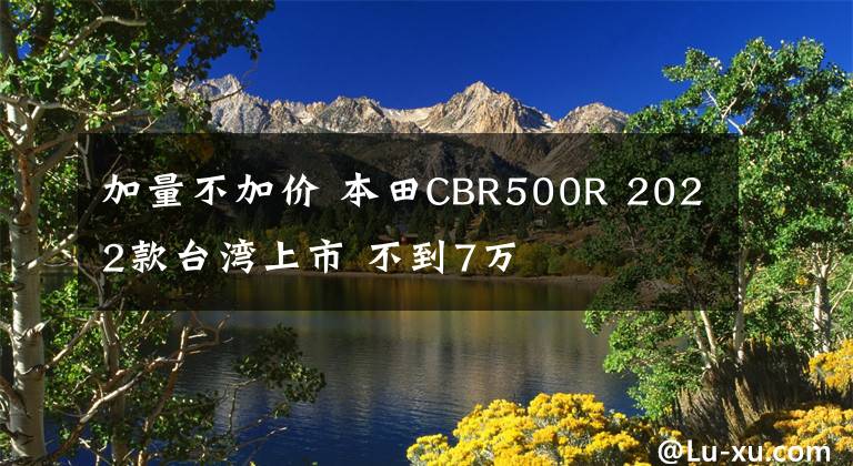 加量不加价 本田CBR500R 2022款台湾上市 不到7万文章配图