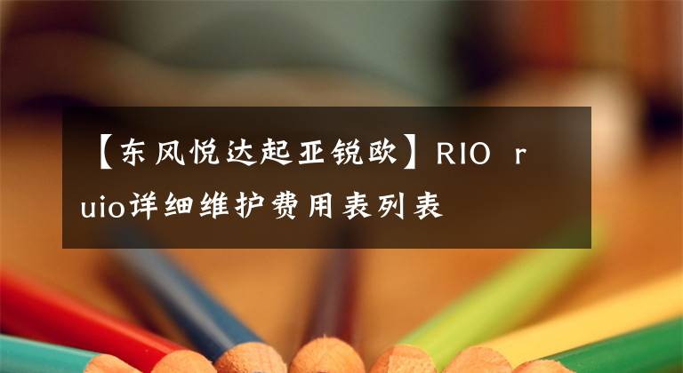 【东风悦达起亚锐欧】RIO ruio详细维护费用表列表