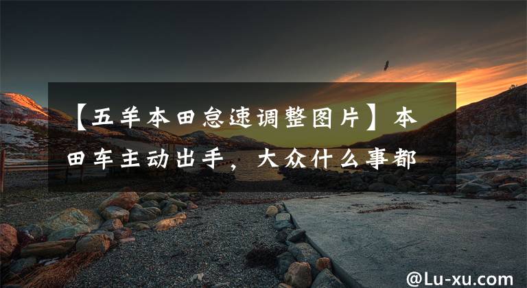 【五羊本田怠速调整图片】本田车主动出手，大众什么事都没有！请告诉我节气门的清洗和匹配。文章配图