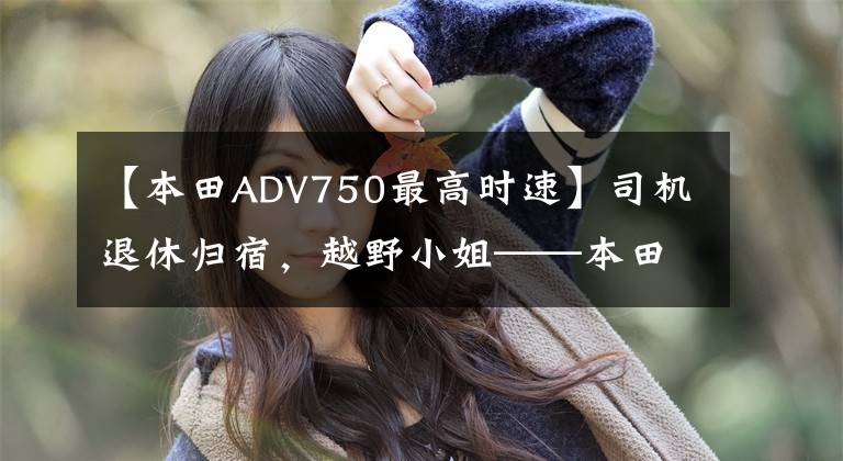 【本田ADV750最高时速】司机退休归宿，越野小姐——本田X-ADV 750