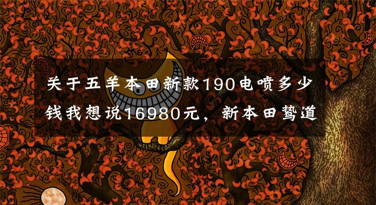 关于五羊本田新款190电喷多少钱我想说16980元，新本田鸷道CB190SS摩托车，复古界的宠儿