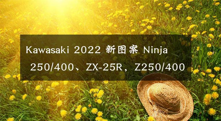 Kawasaki 2022 新图案 Ninja 250/400、ZX-25R，Z250/400文章配图