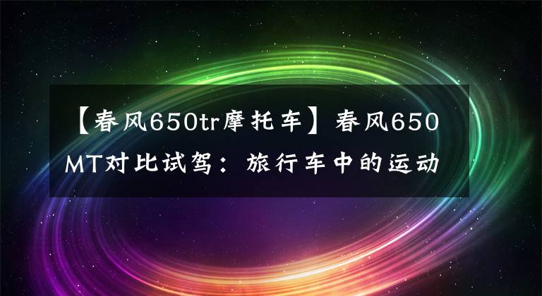 【春风650tr摩托车】春风650MT对比试驾：旅行车中的运动健将文章配图