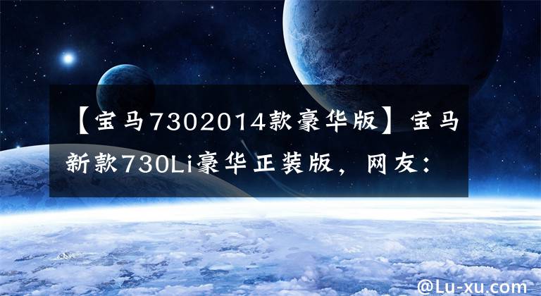 【宝马7302014款豪华版】宝马新款730Li豪华正装版，网友：换成“大鼻孔”能超过奔驰S级吗？