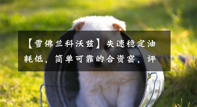 【雪佛兰科沃兹】失速稳定油耗低，简单可靠的合资窑，评价雪佛兰新款科沃斯。文章配图