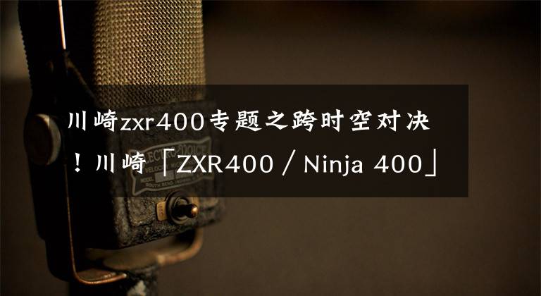 川崎zxr400专题之跨时空对决！川崎「ZXR400／Ninja 400」(上)