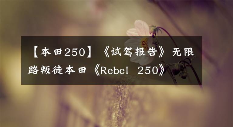 【本田250】《试驾报告》无限路叛徒本田《Rebel  250》