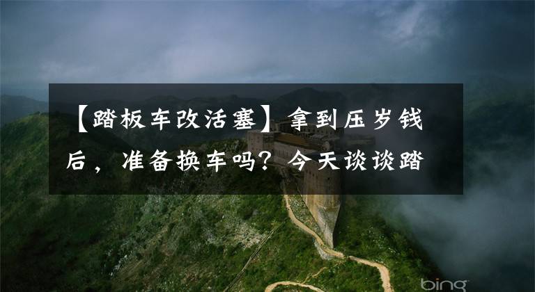 【踏板车改活塞】拿到压岁钱后，准备换车吗？今天谈谈踏板摩托车入门动力改装吧~文章配图