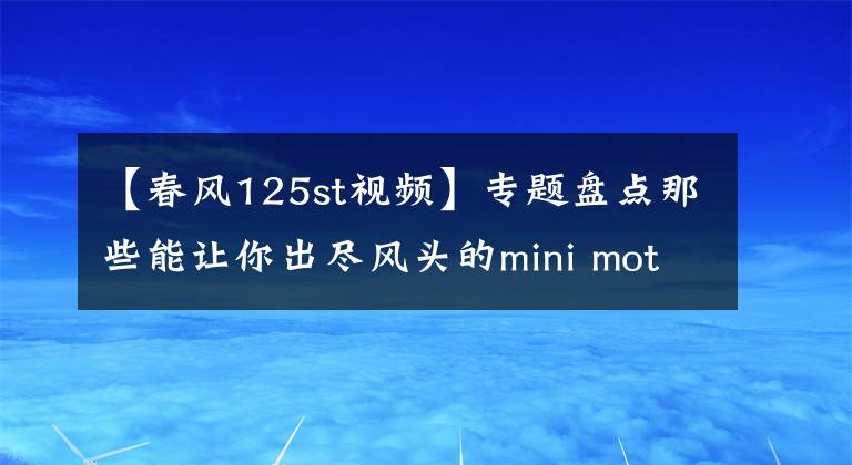 【春风125st视频】专题盘点那些能让你出尽风头的mini motorcycles文章配图