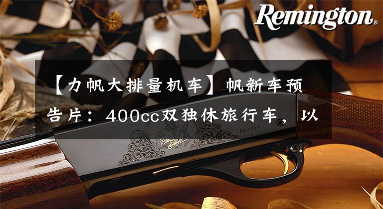【力帆大排量机车】帆新车预告片：400cc双独休旅行车，以及大型排气量V缸车型。文章配图