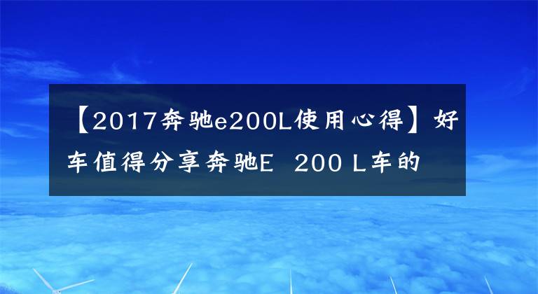 【2017奔驰e200L使用心得】好车值得分享奔驰E  200 L车的感觉！