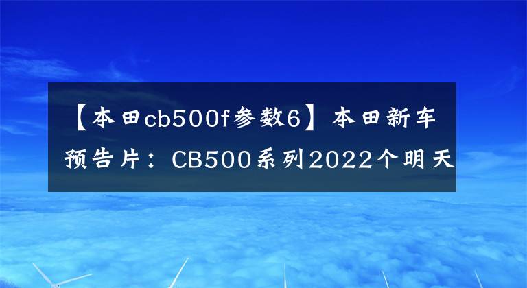 【本田cb500f参数6】本田新车预告片：CB500系列2022个明天在国内上市