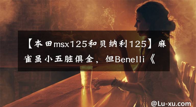 【本田msx125和贝纳利125】麻雀虽小五脏俱全，但Benelli《小霸王龙125》