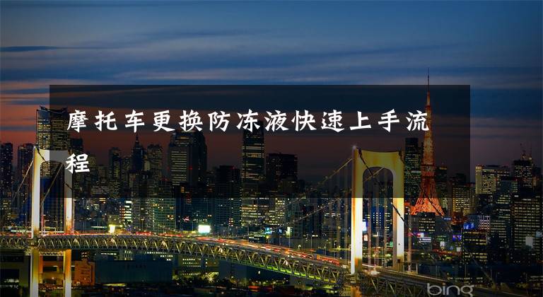 摩托车更换防冻液快速上手流程文章配图